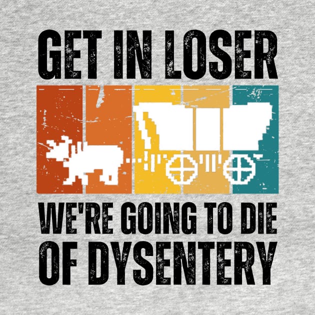 Get In Loser We're Going to Die of Dysentery by darafenara